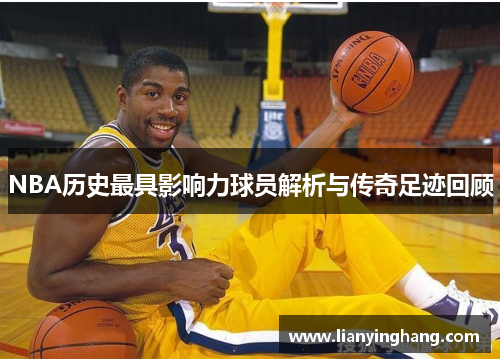 NBA历史最具影响力球员解析与传奇足迹回顾