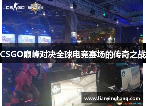 CSGO巅峰对决全球电竞赛场的传奇之战