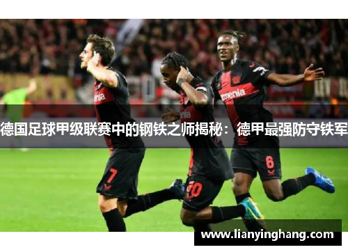 德国足球甲级联赛中的钢铁之师揭秘:德甲最强防守铁军 德国足球甲级联赛中的钢铁之师揭秘:德甲最强防守铁军