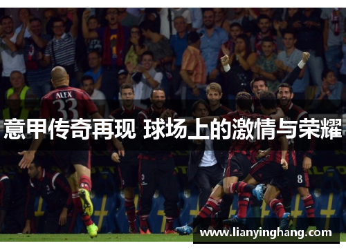 意甲传奇再现 球场上的激情与荣耀 意甲传奇再现 球场上的激情与荣耀