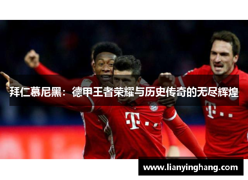 拜仁慕尼黑:德甲王者荣耀与历史传奇的无尽辉煌 拜仁慕尼黑:德甲王者荣耀与历史传奇的无尽辉煌