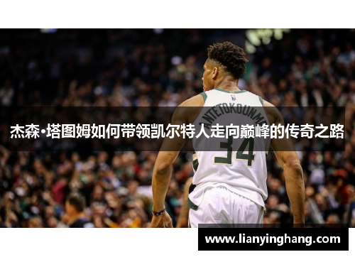 杰森·塔图姆如何带领凯尔特人走向巅峰的传奇之路 杰森·塔图姆如何带领凯尔特人走向巅峰的传奇之路