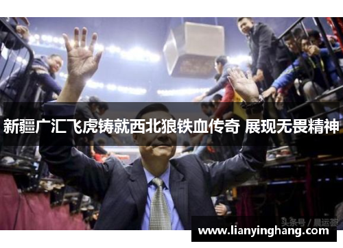 新疆广汇飞虎铸就西北狼铁血传奇 展现无畏精神 新疆广汇飞虎铸就西北狼铁血传奇 展现无畏精神