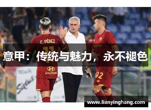 意甲:传统与魅力,永不褪色 意甲:传统与魅力,永不褪色