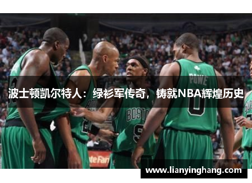 波士顿凯尔特人:绿衫军传奇,铸就NBA辉煌历史 波士顿凯尔特人:绿衫军传奇,铸就NBA辉煌历史