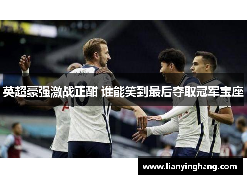 英超豪强激战正酣 谁能笑到最后夺取冠军宝座 英超豪强激战正酣 谁能笑到最后夺取冠军宝座