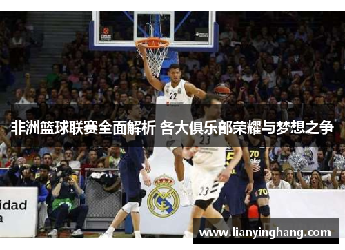 非洲篮球联赛全面解析 各大俱乐部荣耀与梦想之争 非洲篮球联赛全面解析 各大俱乐部荣耀与梦想之争