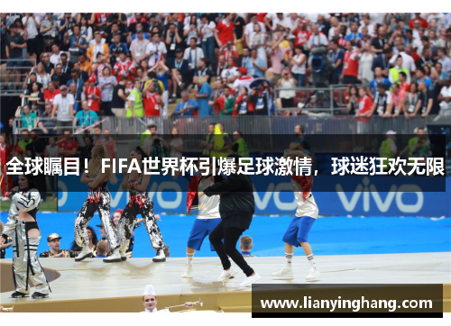 全球瞩目!FIFA世界杯引爆足球激情,球迷狂欢无限 全球瞩目!FIFA世界杯引爆足球激情,球迷狂欢无限