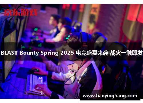 BLAST Bounty Spring 2025 电竞盛宴来袭 战火一触即发 BLAST Bounty Spring 2025 电竞盛宴来袭 战火一触即发