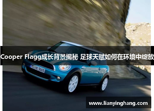Cooper Flagg成长背景揭秘 足球天赋如何在环境中绽放 Cooper Flagg成长背景揭秘 足球天赋如何在环境中绽放