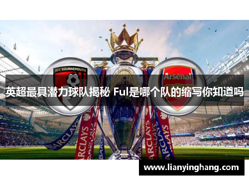 英超最具潜力球队揭秘 Ful是哪个队的缩写你知道吗 英超最具潜力球队揭秘 Ful是哪个队的缩写你知道吗