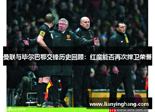 曼联与毕尔巴鄂交锋历史回顾:红魔能否再次捍卫荣誉 曼联与毕尔巴鄂交锋历史回顾:红魔能否再次捍卫荣誉
