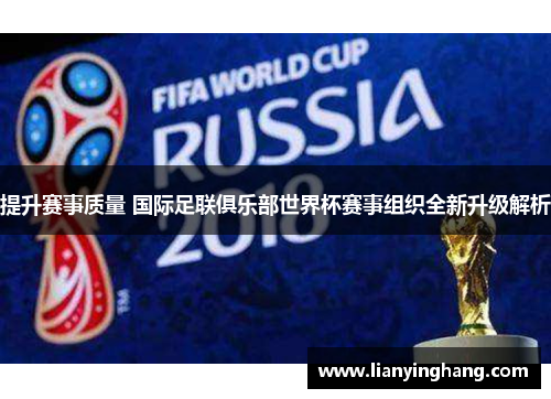 提升赛事质量 国际足联俱乐部世界杯赛事组织全新升级解析 提升赛事质量 国际足联俱乐部世界杯赛事组织全新升级解析