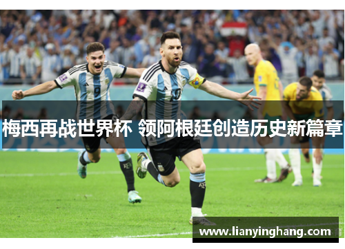 梅西再战世界杯 领阿根廷创造历史新篇章 梅西再战世界杯 领阿根廷创造历史新篇章